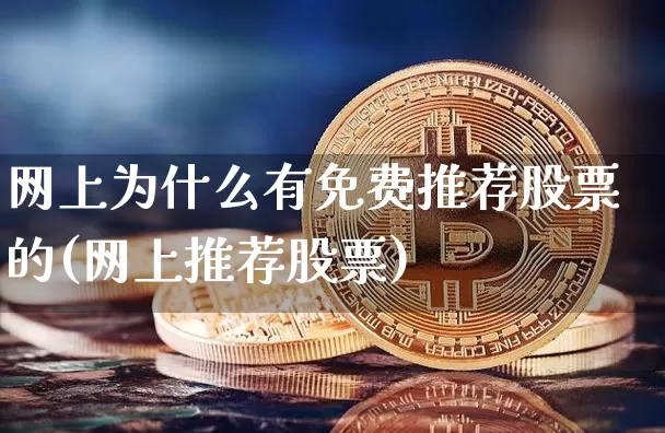 网上为什么有免费推荐股票的(网上推荐股票)_https://www.jyywjc.com_股票价格_第1张