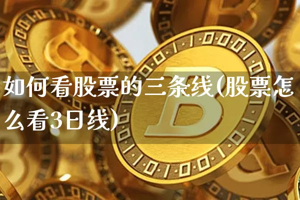 如何看股票的三条线(股票怎么看3日线)_https://www.jyywjc.com_股票行情_第1张