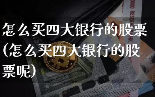 怎么买四大银行的股票(怎么买四大银行的股票呢)_https://www.jyywjc.com_北交所_第1张
