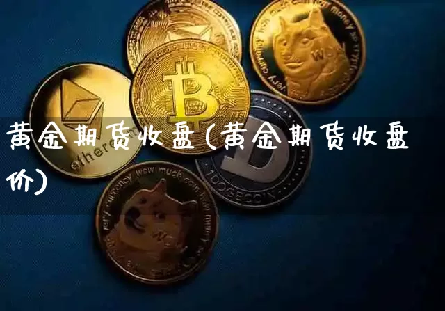 黄金期货收盘(黄金期货收盘价)_https://www.jyywjc.com_股票价格_第1张