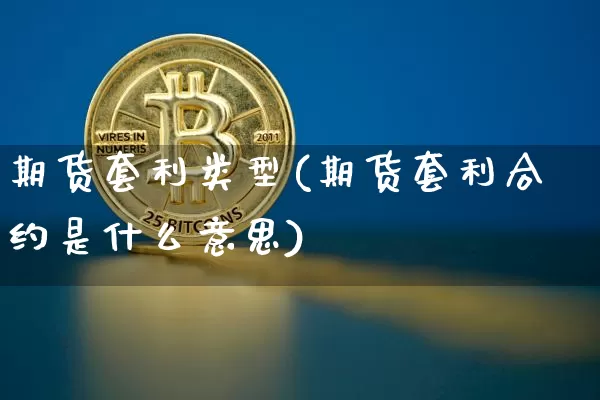 期货套利类型(期货套利合约是什么意思)_https://www.jyywjc.com_股票板块_第1张