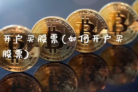 开户买股票(如何开户买股票)_https://www.jyywjc.com_股票趋势_第1张