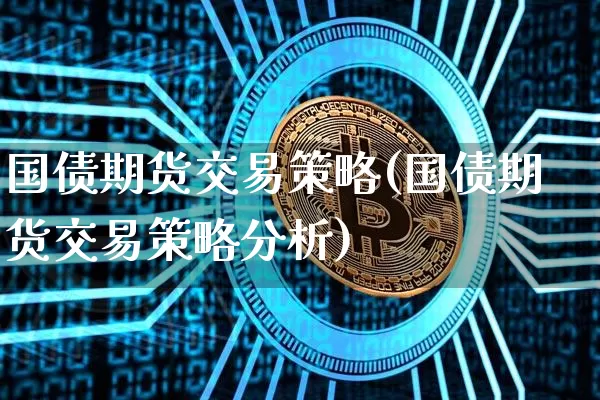 国债期货交易策略(国债期货交易策略分析)_https://www.jyywjc.com_深交所_第1张