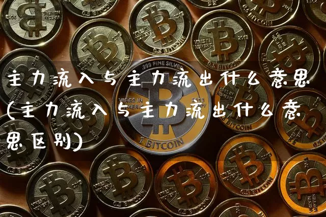 主力流入与主力流出什么意思(主力流入与主力流出什么意思区别)_https://www.jyywjc.com_股票板块_第1张