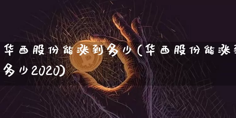 华西股份能涨到多少(华西股份能涨到多少2020)_https://www.jyywjc.com_股票趋势_第1张