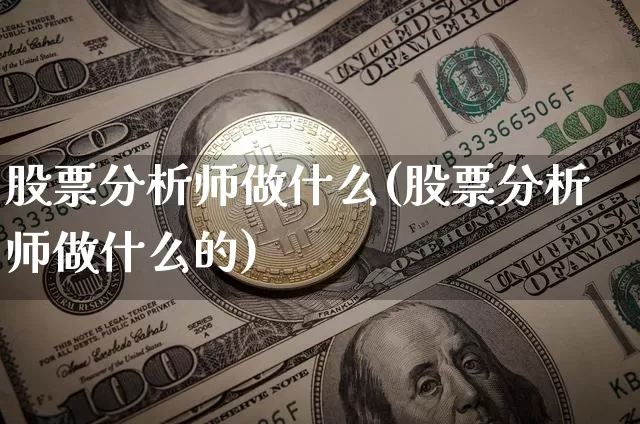 股票分析师做什么(股票分析师做什么的)_https://www.jyywjc.com_创业板_第1张