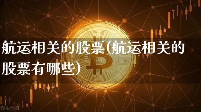 航运相关的股票(航运相关的股票有哪些)_https://www.jyywjc.com_股票板块_第1张