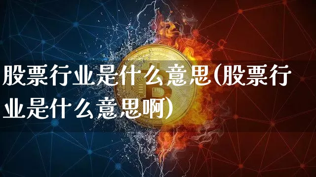 股票行业是什么意思(股票行业是什么意思啊)_https://www.jyywjc.com_股票趋势_第1张