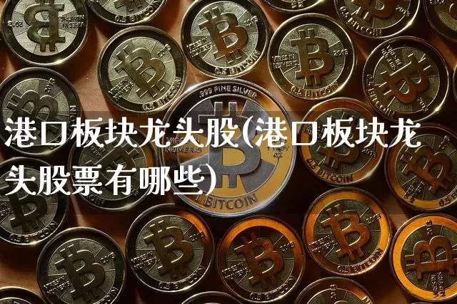 港口板块龙头股(港口板块龙头股票有哪些)_https://www.jyywjc.com_股票板块_第1张