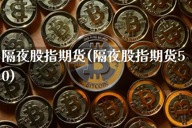 隔夜股指期货(隔夜股指期货50)_https://www.jyywjc.com_股票_第1张