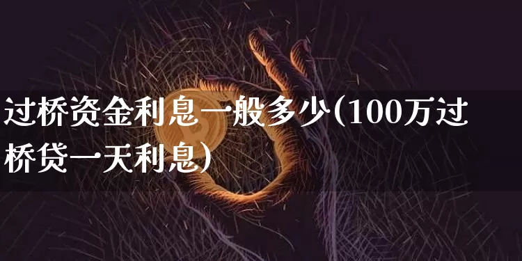 过桥资金利息一般多少(100万过桥贷一天利息)_https://www.jyywjc.com_股票行情_第1张