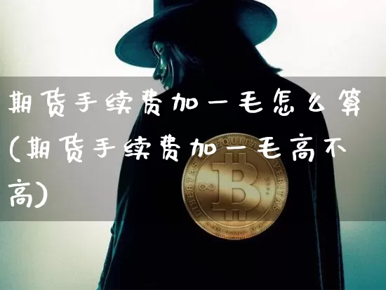 期货手续费加一毛怎么算(期货手续费加一毛高不高)_https://www.jyywjc.com_股票趋势_第1张