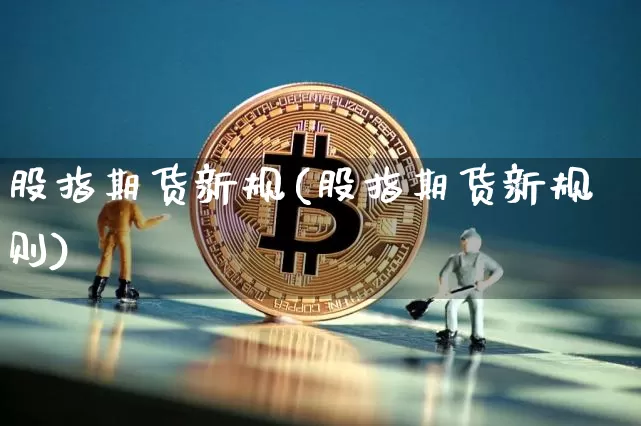股指期货新规(股指期货新规则)_https://www.jyywjc.com_科创板_第1张