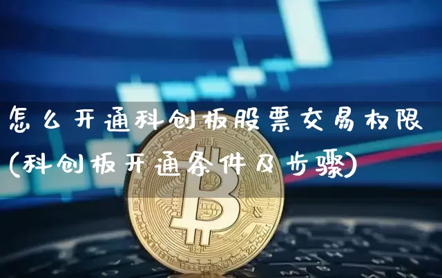 怎么开通科创板股票交易权限(科创板开通条件及步骤)_https://www.jyywjc.com_股票板块_第1张