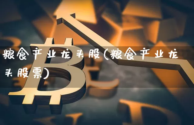 粮食产业龙头股(粮食产业龙头股票)_https://www.jyywjc.com_股票板块_第1张