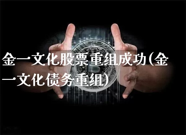 金一文化股票重组成功(金一文化债务重组)_https://www.jyywjc.com_股票板块_第1张