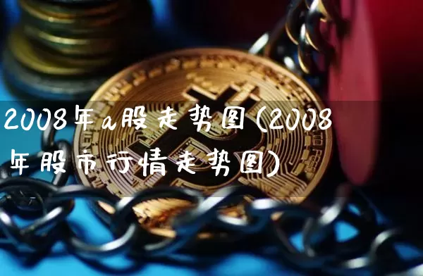 2008年a股走势图(2008年股市行情走势图)_https://www.jyywjc.com_上交所_第1张