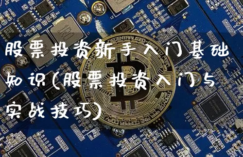 股票投资新手入门基础知识(股票投资入门与实战技巧)_https://www.jyywjc.com_深交所_第1张