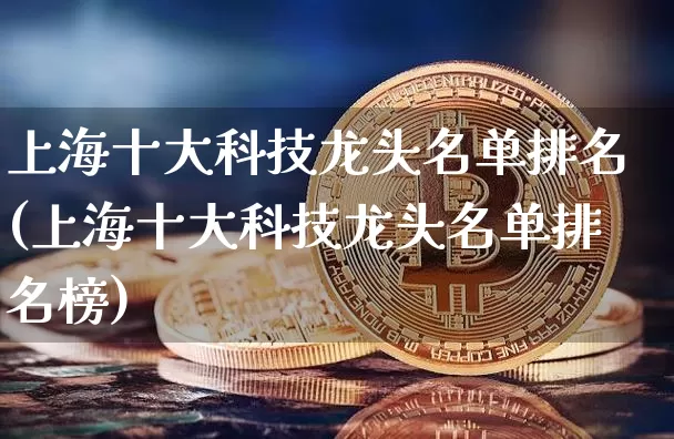上海十大科技龙头名单排名(上海十大科技龙头名单排名榜)_https://www.jyywjc.com_股票价格_第1张