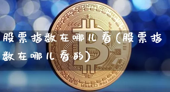 股票指数在哪儿看(股票指数在哪儿看的)_https://www.jyywjc.com_深交所_第1张