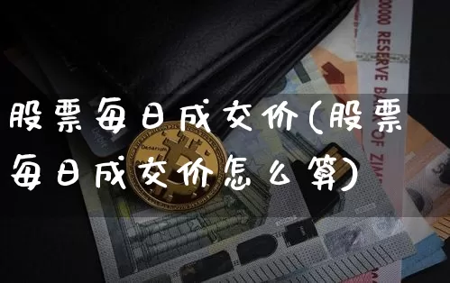 股票每日成交价(股票每日成交价怎么算)_https://www.jyywjc.com_深交所_第1张