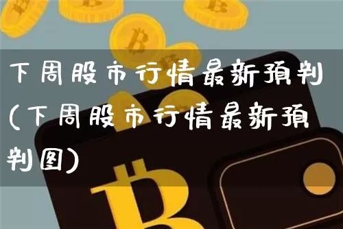 下周股市行情最新预判(下周股市行情最新预判图)_https://www.jyywjc.com_股票行情_第1张