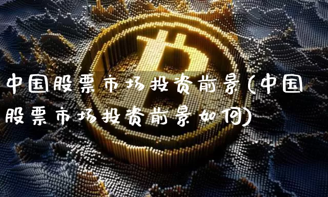 中国股票市场投资前景(中国股票市场投资前景如何)_https://www.jyywjc.com_创业板_第1张