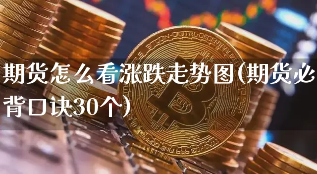 期货怎么看涨跌走势图(期货必背口诀30个)_https://www.jyywjc.com_股票板块_第1张
