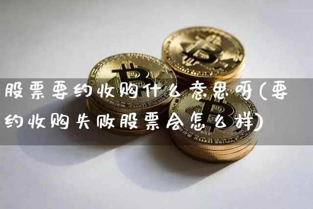 股票要约收购什么意思呀(要约收购失败股票会怎么样)_https://www.jyywjc.com_深交所_第1张