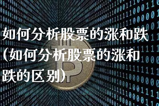 如何分析股票的涨和跌(如何分析股票的涨和跌的区别)_https://www.jyywjc.com_股票_第1张