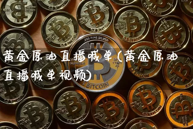 黄金原油直播喊单(黄金原油直播喊单视频)_https://www.jyywjc.com_股票_第1张