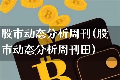 股市动态分析周刊(股市动态分析周刊田)_https://www.jyywjc.com_上交所_第1张