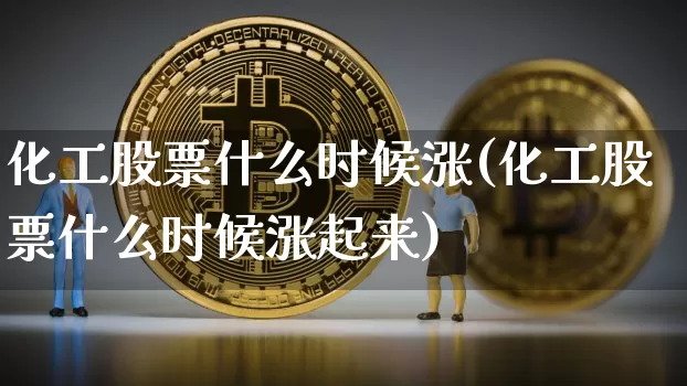化工股票什么时候涨(化工股票什么时候涨起来)_https://www.jyywjc.com_股票_第1张
