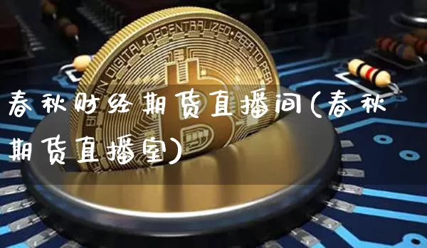 春秋财经期货直播间(春秋期货直播室)_https://www.jyywjc.com_创业板_第1张