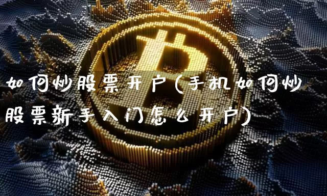 如何炒股票开户(手机如何炒股票新手入门怎么开户)_https://www.jyywjc.com_股票行情_第1张