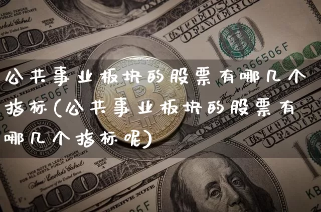 公共事业板块的股票有哪几个指标(公共事业板块的股票有哪几个指标呢)_https://www.jyywjc.com_股票趋势_第1张