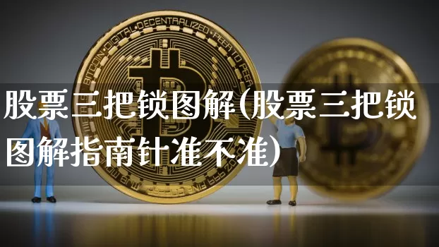 股票三把锁图解(股票三把锁图解指南针准不准)_https://www.jyywjc.com_北交所_第1张