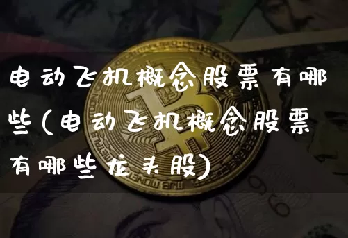 电动飞机概念股票有哪些(电动飞机概念股票有哪些龙头股)_https://www.jyywjc.com_股票板块_第1张