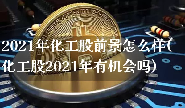 2021年化工股前景怎么样(化工股2021年有机会吗)_https://www.jyywjc.com_股票行情_第1张