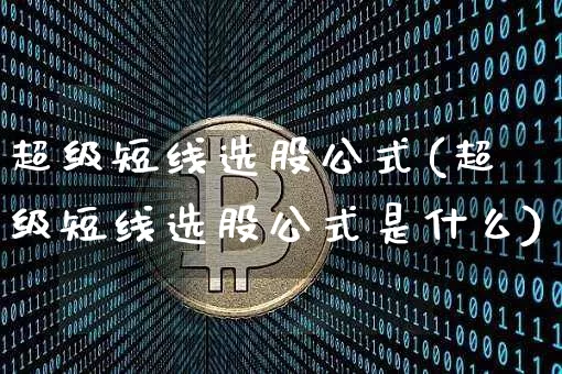 超级短线选股公式(超级短线选股公式是什么)_https://www.jyywjc.com_股票_第1张