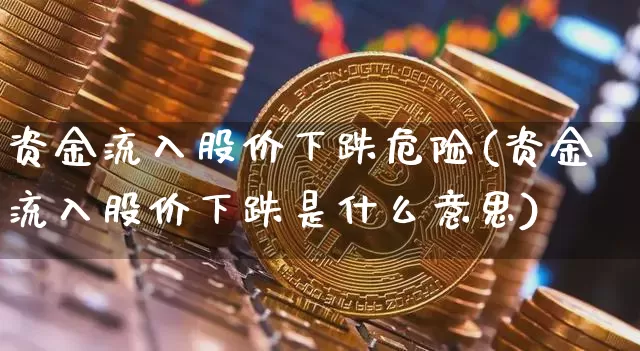资金流入股价下跌危险(资金流入股价下跌是什么意思)_https://www.jyywjc.com_股票板块_第1张