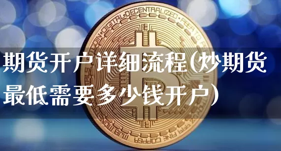 期货开户详细流程(炒期货最低需要多少钱开户)_https://www.jyywjc.com_股票板块_第1张