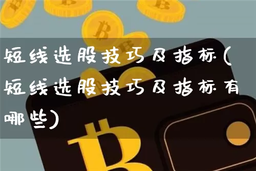 短线选股技巧及指标(短线选股技巧及指标有哪些)_https://www.jyywjc.com_股票板块_第1张