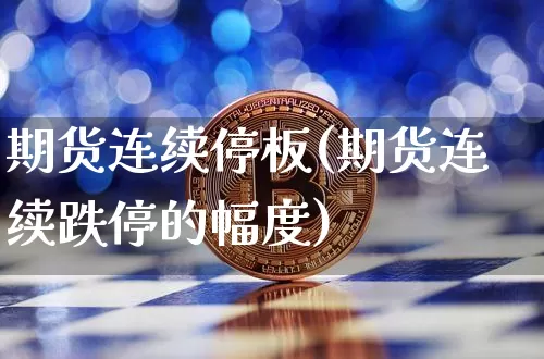 期货连续停板(期货连续跌停的幅度)_https://www.jyywjc.com_深交所_第1张