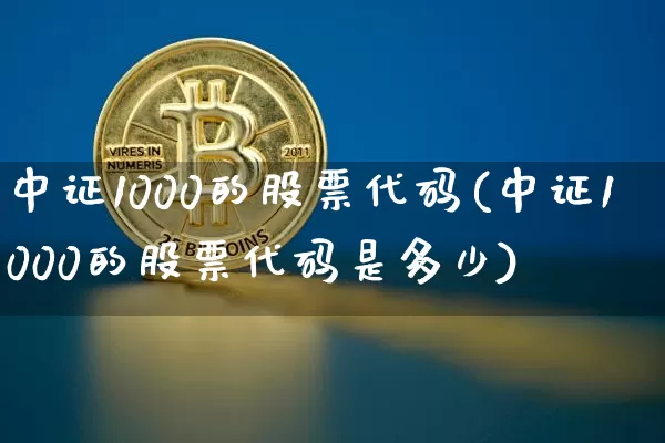 中证1000的股票代码(中证1000的股票代码是多少)_https://www.jyywjc.com_股票趋势_第1张