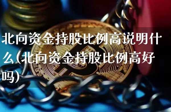 北向资金持股比例高说明什么(北向资金持股比例高好吗)_https://www.jyywjc.com_股票价格_第1张