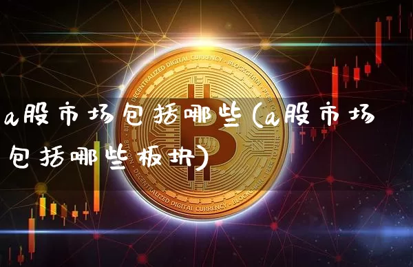 a股市场包括哪些(a股市场包括哪些板块)_https://www.jyywjc.com_股票行情_第1张