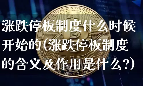 涨跌停板制度什么时候开始的(涨跌停板制度的含义及作用是什么?)_https://www.jyywjc.com_股票板块_第1张