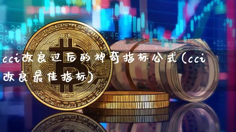 cci改良过后的神奇指标公式(cci改良最佳指标)_https://www.jyywjc.com_股票趋势_第1张