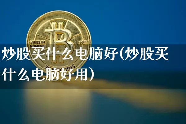 炒股买什么电脑好(炒股买什么电脑好用)_https://www.jyywjc.com_股票板块_第1张